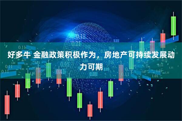 好多牛 金融政策积极作为，房地产可持续发展动力可期