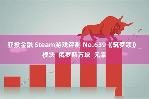 亚投金融 Steam游戏评测 No.639《筑梦颂》_模块_俄罗斯方块_元素