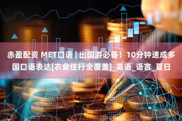 赤盈配资 MET口语 | 出国游必备！10分钟速成多国口语表达[衣食住行全覆盖]_英语_语言_夏日