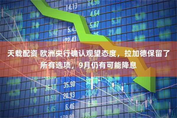 天载配资 欧洲央行确认观望态度，拉加德保留了所有选项，9月仍有可能降息