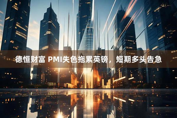 德恒财富 PMI失色拖累英镑，短期多头告急