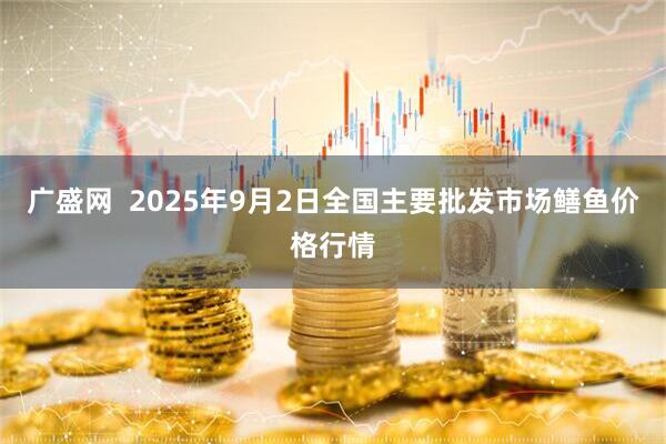 广盛网  2025年9月2日全国主要批发市场鳝鱼价格行情