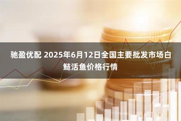 驰盈优配 2025年6月12日全国主要批发市场白鲢活鱼价格行情