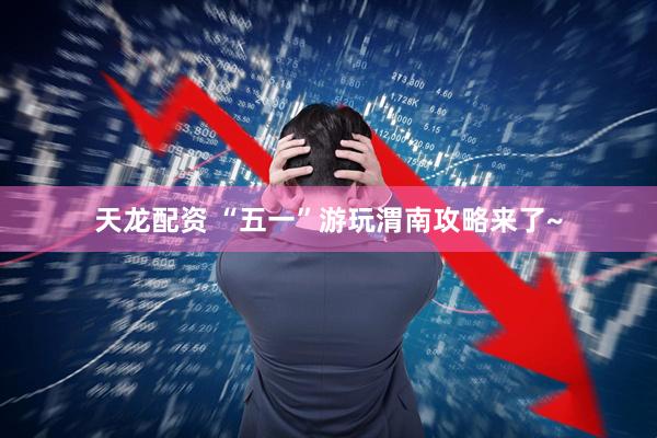 天龙配资 “五一”游玩渭南攻略来了~